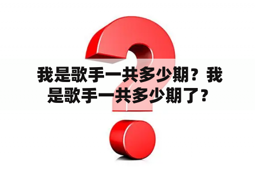  我是歌手一共多少期？我是歌手一共多少期了？