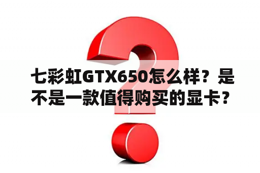  七彩虹GTX650怎么样？是不是一款值得购买的显卡？