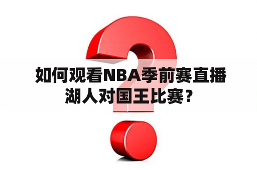  如何观看NBA季前赛直播湖人对国王比赛？