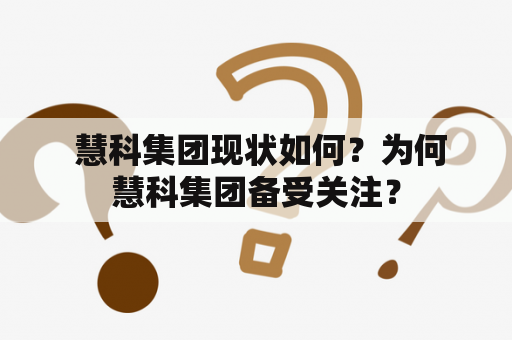  慧科集团现状如何？为何慧科集团备受关注？