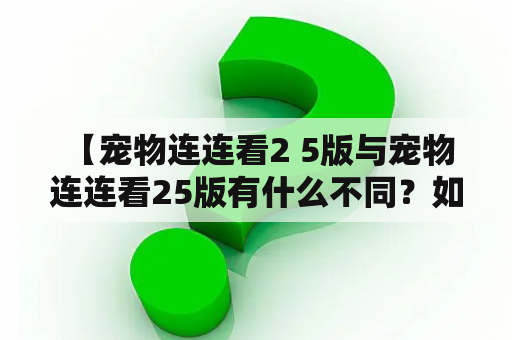  【宠物连连看2 5版与宠物连连看25版有什么不同？如何在4399在线玩？】