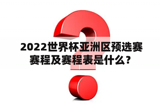  2022世界杯亚洲区预选赛赛程及赛程表是什么？