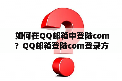  如何在QQ邮箱中登陆com？QQ邮箱登陆com登录方法详解！