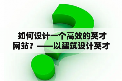  如何设计一个高效的英才网站？——以建筑设计英才网为例