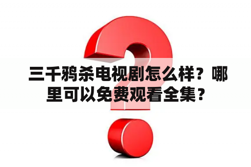  三千鸦杀电视剧怎么样？哪里可以免费观看全集？