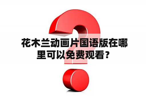  花木兰动画片国语版在哪里可以免费观看？