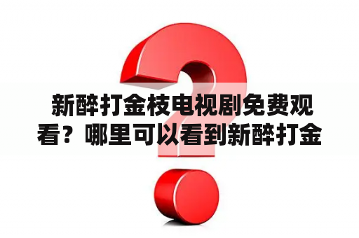  新醉打金枝电视剧免费观看？哪里可以看到新醉打金枝电视剧？