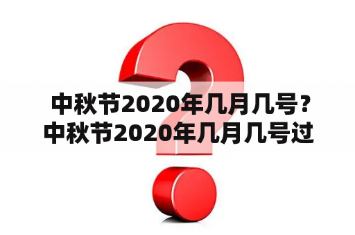  中秋节2020年几月几号？中秋节2020年几月几号过年？