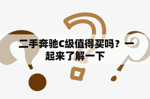  二手奔驰C级值得买吗？一起来了解一下