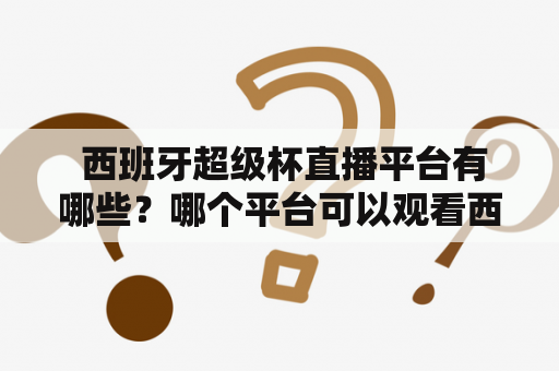  西班牙超级杯直播平台有哪些？哪个平台可以观看西班牙超级杯直播？