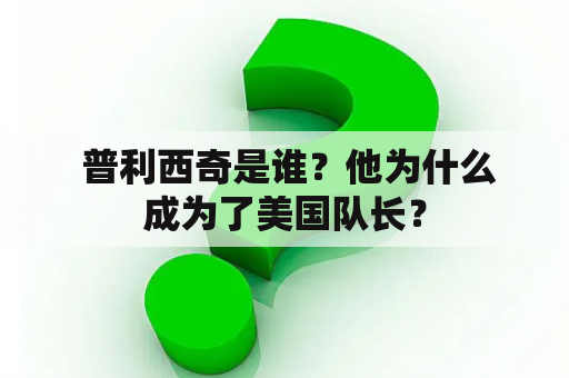  普利西奇是谁？他为什么成为了美国队长？