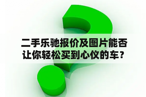  二手乐驰报价及图片能否让你轻松买到心仪的车？