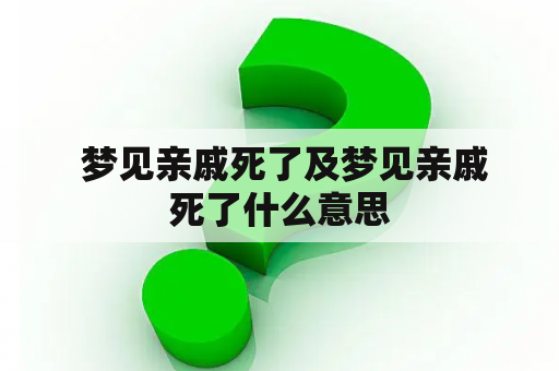  梦见亲戚死了及梦见亲戚死了什么意思