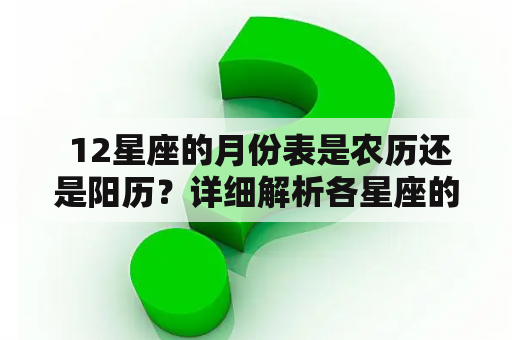  12星座的月份表是农历还是阳历？详细解析各星座的日期