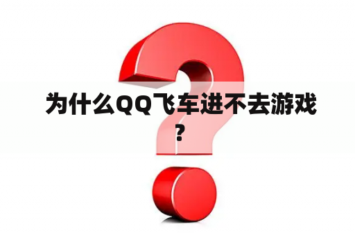  为什么QQ飞车进不去游戏？