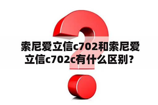  索尼爱立信c702和索尼爱立信c702c有什么区别？