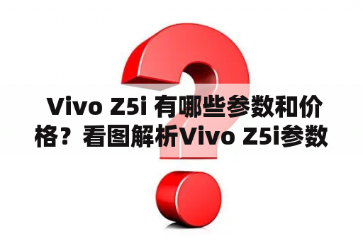  Vivo Z5i 有哪些参数和价格？看图解析Vivo Z5i参数和价格