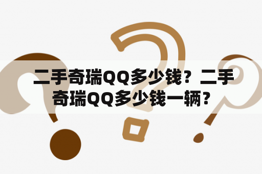  二手奇瑞QQ多少钱？二手奇瑞QQ多少钱一辆？