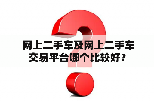  网上二手车及网上二手车交易平台哪个比较好？