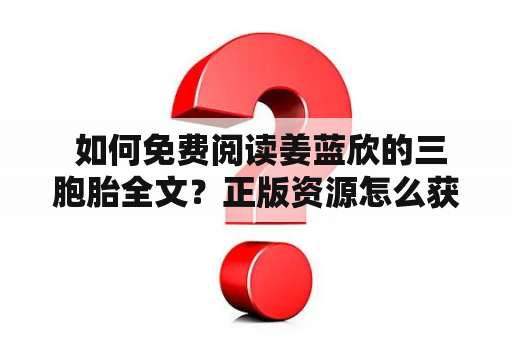  如何免费阅读姜蓝欣的三胞胎全文？正版资源怎么获取？