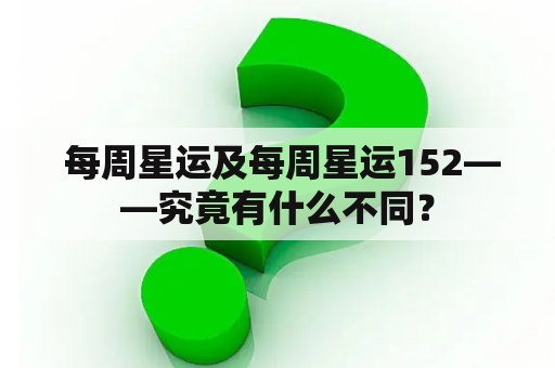  每周星运及每周星运152——究竟有什么不同？