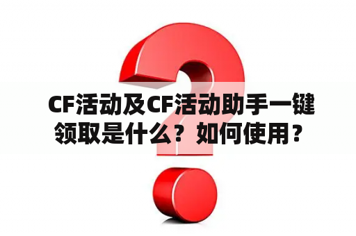  CF活动及CF活动助手一键领取是什么？如何使用？