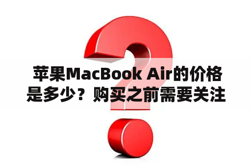  苹果MacBook Air的价格是多少？购买之前需要关注哪些问题？