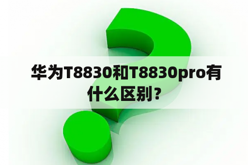  华为T8830和T8830pro有什么区别？