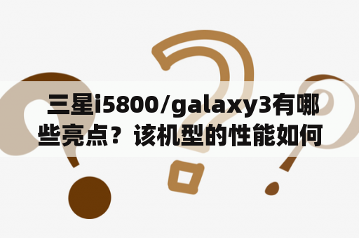  三星i5800/galaxy3有哪些亮点？该机型的性能如何？