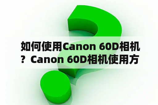  如何使用Canon 60D相机？Canon 60D相机使用方法详解