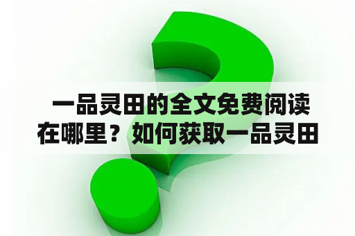  一品灵田的全文免费阅读在哪里？如何获取一品灵田的全文免费阅读？