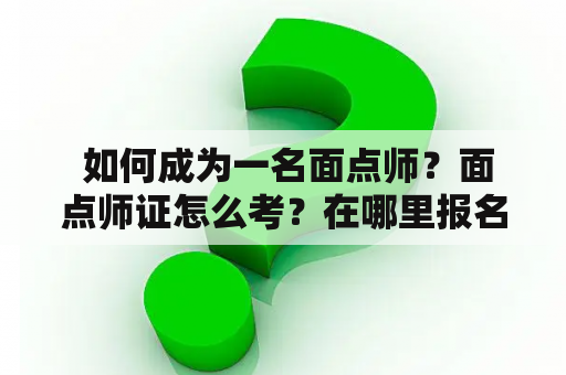  如何成为一名面点师？面点师证怎么考？在哪里报名？