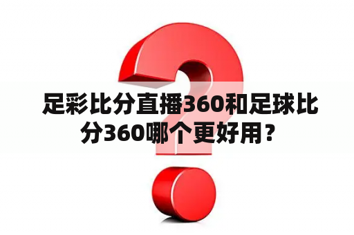  足彩比分直播360和足球比分360哪个更好用？