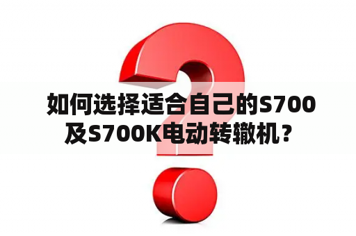  如何选择适合自己的S700及S700K电动转辙机？