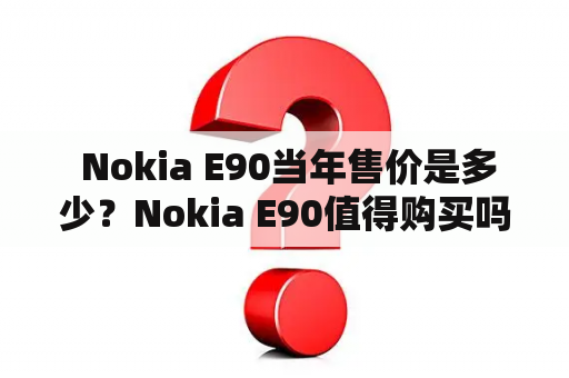  Nokia E90当年售价是多少？Nokia E90值得购买吗？