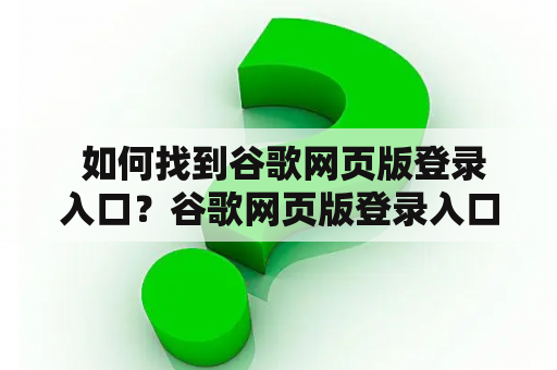  如何找到谷歌网页版登录入口？谷歌网页版登录入口手机版也在哪里？