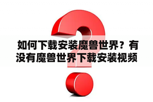  如何下载安装魔兽世界？有没有魔兽世界下载安装视频教程？