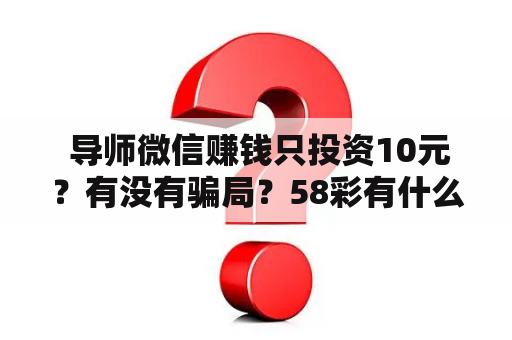  导师微信赚钱只投资10元？有没有骗局？58彩有什么奥秘？