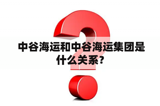  中谷海运和中谷海运集团是什么关系？