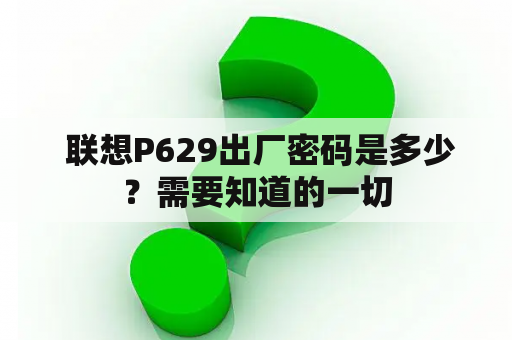  联想P629出厂密码是多少？需要知道的一切