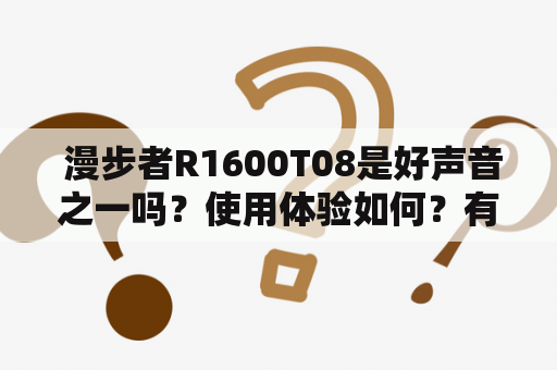  漫步者R1600T08是好声音之一吗？使用体验如何？有哪些优缺点？