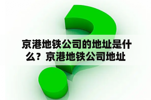  京港地铁公司的地址是什么？京港地铁公司地址