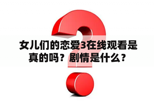  女儿们的恋爱3在线观看是真的吗？剧情是什么？