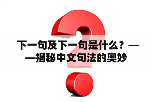  下一句及下一句是什么？——揭秘中文句法的奥妙