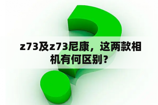  z73及z73尼康，这两款相机有何区别？