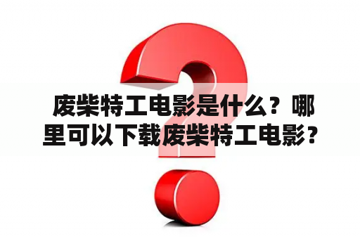  废柴特工电影是什么？哪里可以下载废柴特工电影？