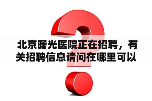  北京曙光医院正在招聘，有关招聘信息请问在哪里可以找到？