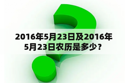  2016年5月23日及2016年5月23日农历是多少？