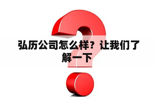  弘历公司怎么样？让我们了解一下