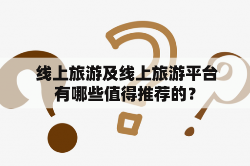  线上旅游及线上旅游平台有哪些值得推荐的？